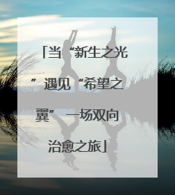 当“新生之光”遇见“希望之翼” 一场双向治愈之旅